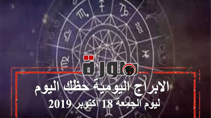 الابراج اليومية حظك اليوم الجمعة 18 أكتوبر 2019 | al abraj حظك اليوم | توقعات الابراج حظك اليوم | الابراج حسب المواليد | الابراج وحظك اليوم