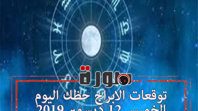 توقعات الابراج حظك اليوم الخميس 12 ديسمبر 2019 | al abraj حظك اليوم | الابراج اليومية | الابراج وتواريخها | ابراج اليوم عاطفيا ومهنيا | الابراج الشهرية 