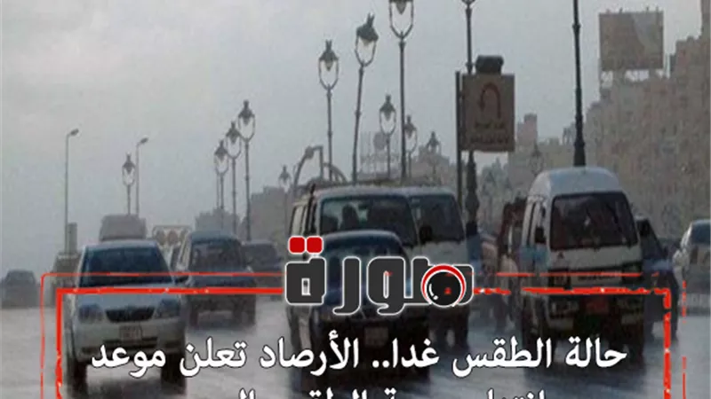 حالة الطقس غدا.. الأرصاد تعلن موعد انتهاء موجة الطقس السيء