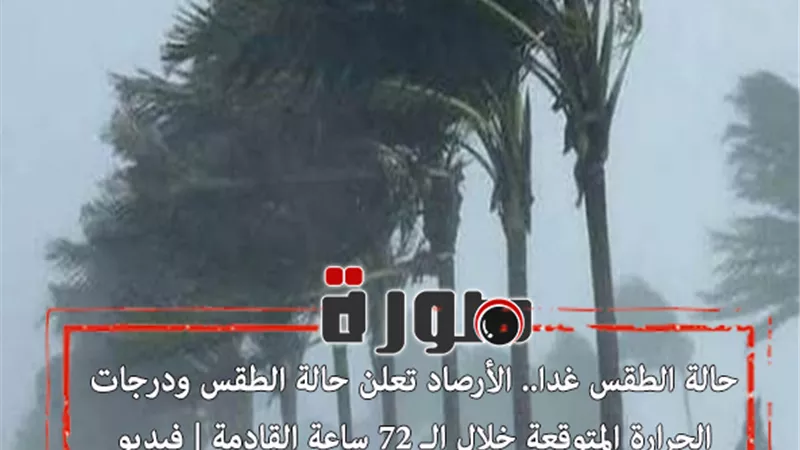 حالة الطقس غدا.. الأرصاد تعلن حالة الطقس ودرجات الحرارة المتوقعة خلال الـ 72 ساعة القادمة | فيديو