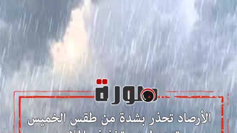 حالة الطقس غدا | الأرصاد تحذر بشدة من طقس الخميس وتدعو لعدم تخفيف الملابس