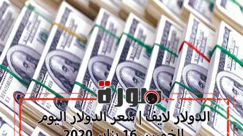 الدولار لايف | سعر الدولار اليوم الخميس 16 يناير 2020