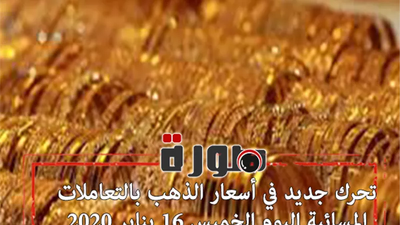 تحرك جديد في أسعار الذهب بالتعاملات المسائية اليوم الخميس 16 يناير 2020