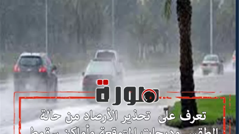 تعرف على  تحذير الأرصاد من حالة الطقس ودرجات المتوقعة وأماكن سقوط الامطار غدا السبت