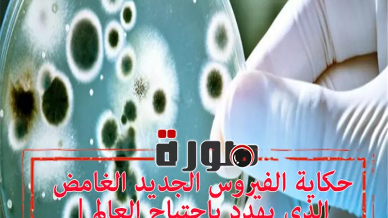 حكاية الفيروس الجديد الغامض الذي يهدد باجتياح العالم | تفاصيل وطرق الوقاية