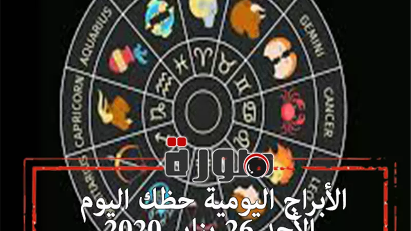 الابراج اليومية حظك اليوم الأحد 26 يناير 2020 | طالع الابراج | al abraj حظك اليوم | توقعات الابراج | ابراج اليوم عاطفيا ومهنيا