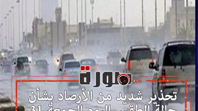 تحذير شديد من الأرصاد بشأن حالة الطقس اليوم الجمعة 31 يناير 2020 