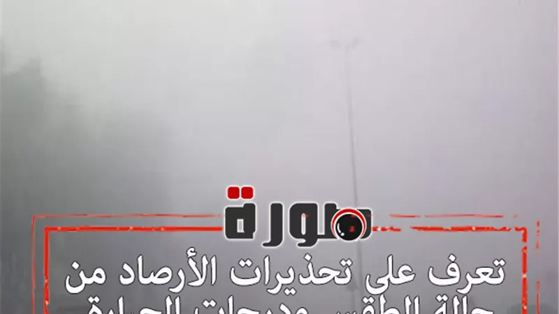 تعرف على تحذيرات الأرصاد من حالة الطقس ودرجات الحرارة اليوم السبت 1 فبراير 2020 