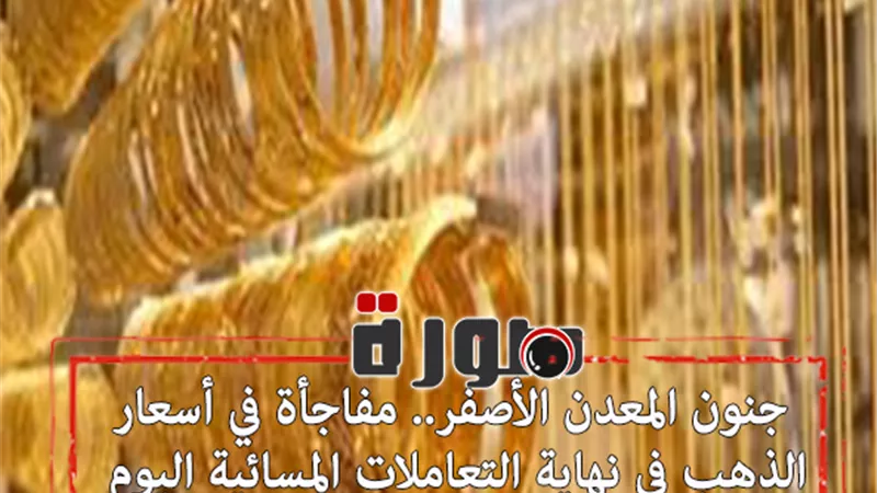 جنون المعدن الأصفر.. مفاجأة في أسعار الذهب في التعاملات المسائية اليوم الاثنين 3 فبراير 2020