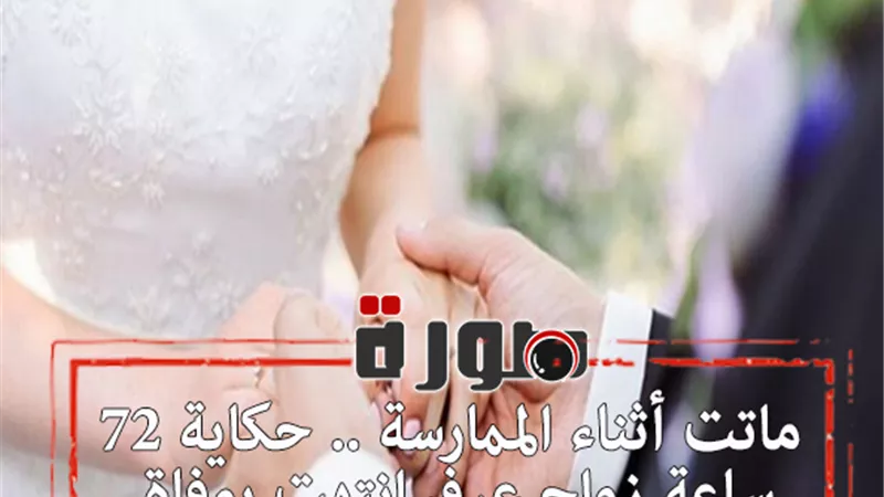 ماتت أثناء الممارسة .. حكاية 72 ساعة زواج عرفي انتهت بوفاة الزوجة