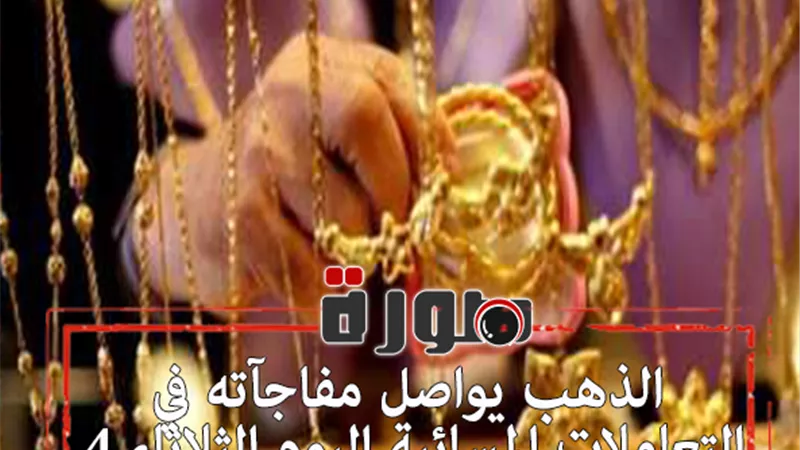 الذهب يواصل مفاجآته في التعاملات المسائية اليوم الثلاثاء 4 فبراير 2020