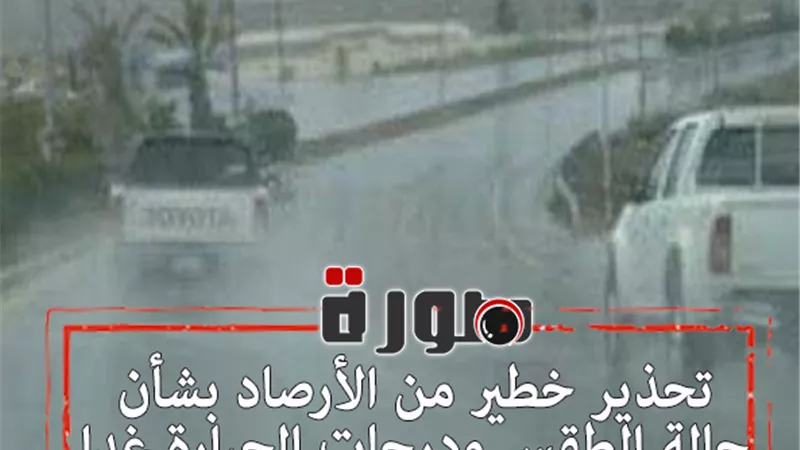 تحذير خطير من الأرصاد بشأن حالة الطقس ودرجات الحرارة غدا الأربعاء 5 فبراير 2020 