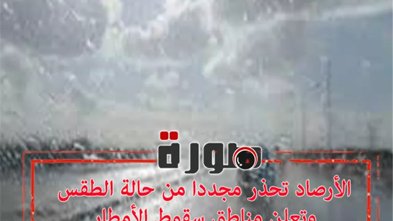الأرصاد تحذر مجددا من حالة الطقس وتعلن مناطق سقوط الأمطار اليوم الثلاثاء 21 يناير 2020  