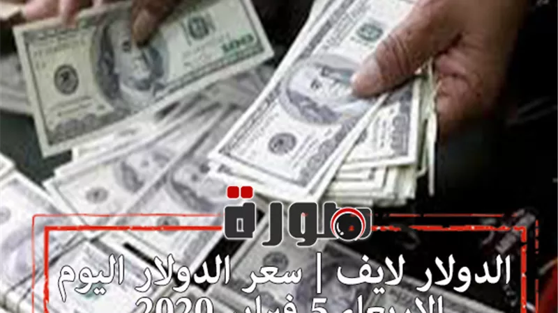 الدولار لايف | سعر الدولار اليوم الاربعاء 5 فبراير 2020