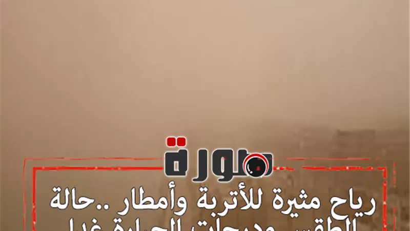 رياح مثيرة للأتربة وأمطار ..حالة الطقس ودرجات الحرارة غدا الخميس 6 فبراير 2020 