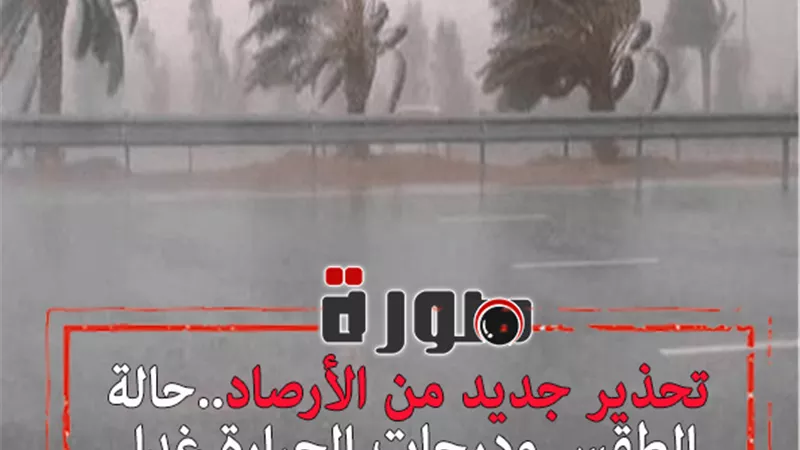تحذير جديد من الأرصاد..حالة الطقس ودرجات الحرارة غدا السبت 8 فبراير 2020