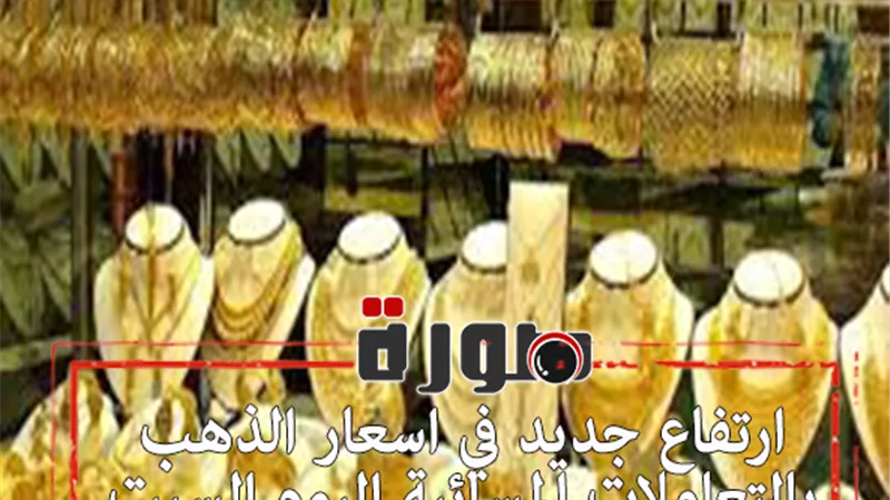 ارتفاع جديد في اسعار الذهب بالتعاملات المسائية اليوم السبت 8 فبراير 2020