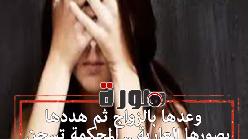 وعدها بالزواج ثم هددها بصورها العارية .. المحكمة تسجن مندوب مبيعات ابتز حبيبته