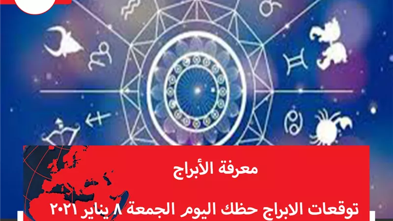توقعات الابراج حظك اليوم الجمعة 8 يناير 2021 | ترتيب الابراج حسب الشهور | الابراج غدا | الابراج اليومية | معرفة الابراج 