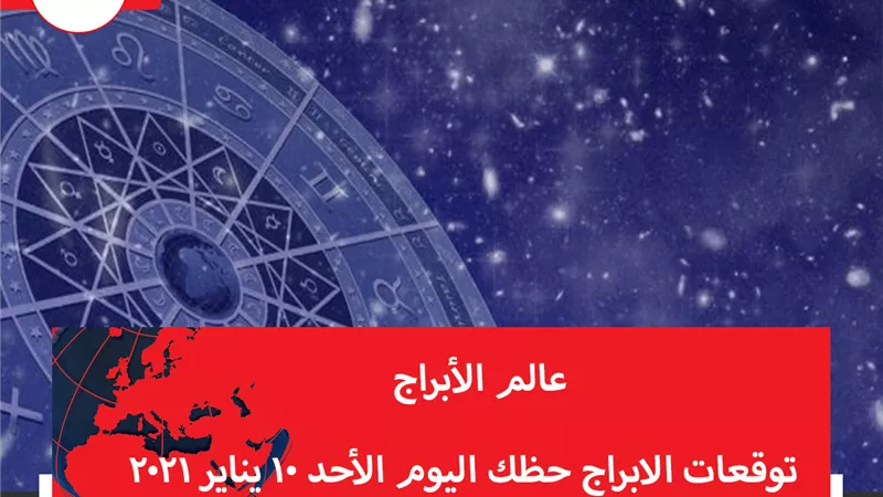 توقعات الابراج حظك اليوم الأحد 10 يناير 2021 | الابراج حسب التواريخ | الابراج غدا | الابراج اليومية | معرفة الابراج | عالم الابراج