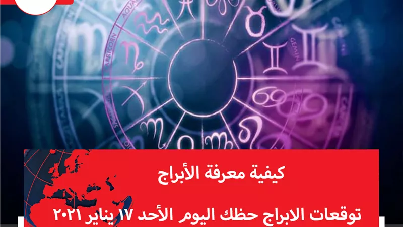 توقعات الابراج حظك اليوم الأحد 17 يناير 2021 | كيفية معرفة الابراج | الابراج غدا | الابراج اليومية | ترتيب الابراج  | تواريخ الابراج الفلكية