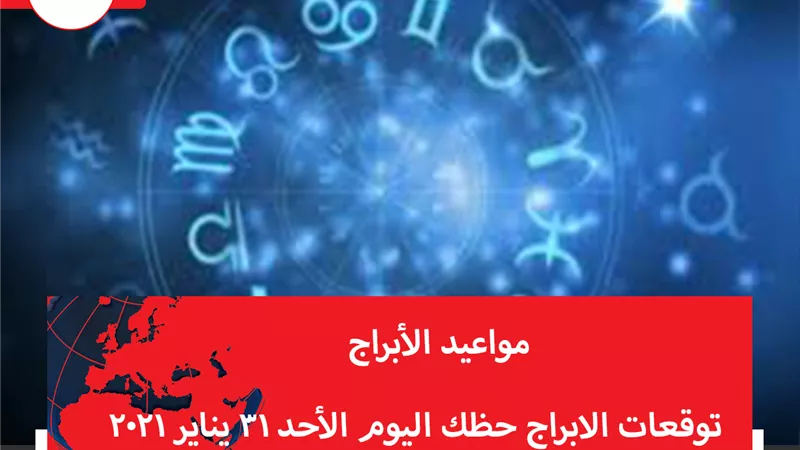 توقعات الابراج حظك اليوم الأحد 31 يناير 2021 | الابراج بالشهور | الابراج غدا | الابراج اليومية | مواعيد الابراج | جدول الابراج 