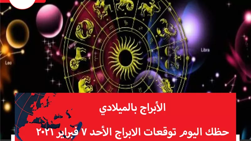 حظك اليوم توقعات الابراج الأحد 7 فبراير 2021 | الابراج بالميلادي | الابراج غدا | الابراج اليومية | الابراج حسب الشهر | الابراج وحظك اليوم