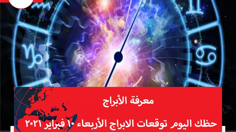 حظك اليوم توقعات الابراج الأربعاء 10 فبراير 2021 | الابراج بالتواريخ | الابراج غدا | الابراج اليومية | معرفة الابراج | تقسيم الابراج 