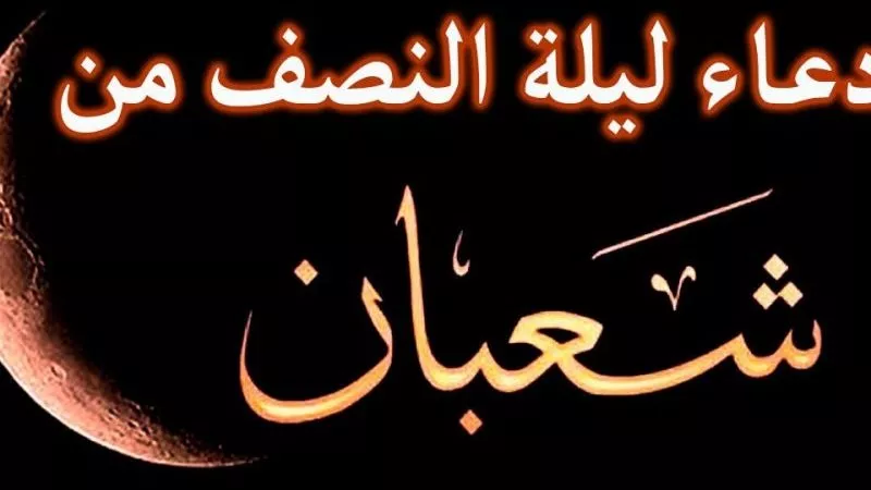 ليلة البراءة.. أدعية ليلة النصف من شعبان 2022 وفضلها وأحاديثها وتوقيتها وإحيائها وحكم صيامها | فيديو