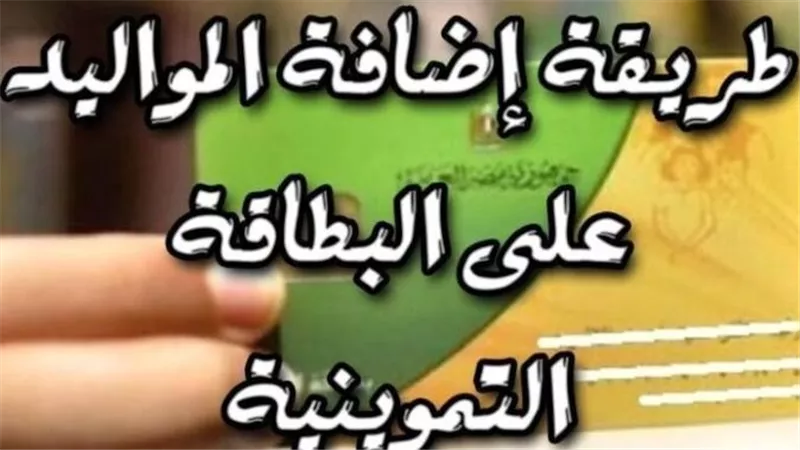 شروط إضافة المواليد على بطاقة التموين 2025